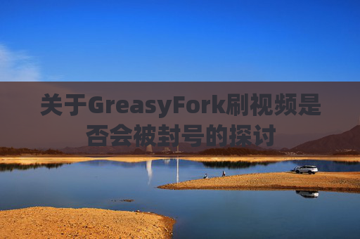 关于GreasyFork刷视频是否会被封号的探讨